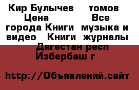  Кир Булычев 16 томов › Цена ­ 15 000 - Все города Книги, музыка и видео » Книги, журналы   . Дагестан респ.,Избербаш г.